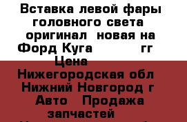 Вставка левой фары головного света  оригинал, новая на Форд Куга 2012-2016гг › Цена ­ 500 - Нижегородская обл., Нижний Новгород г. Авто » Продажа запчастей   . Нижегородская обл.,Нижний Новгород г.